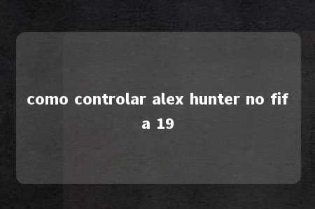 como controlar alex hunter no fifa 19 