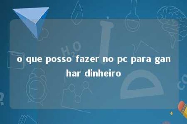 o que posso fazer no pc para ganhar dinheiro 