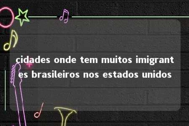 cidades onde tem muitos imigrantes brasileiros nos estados unidos 