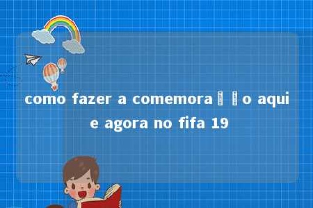 como fazer a comemoração aqui e agora no fifa 19 