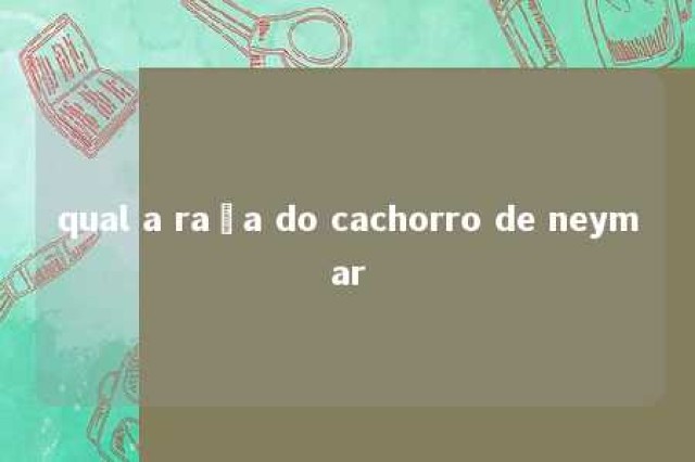 qual a raça do cachorro de neymar 