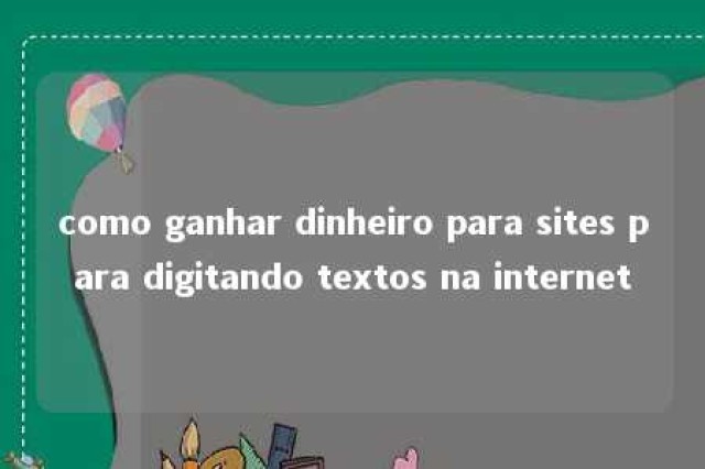 como ganhar dinheiro para sites para digitando textos na internet 