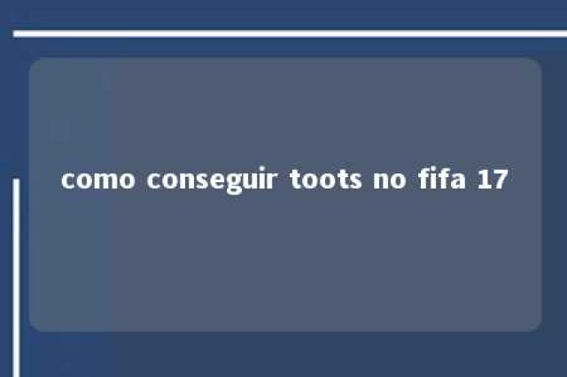 como conseguir toots no fifa 17 