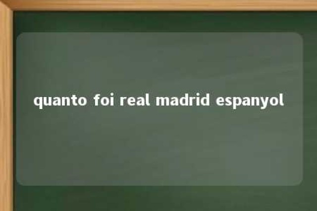 quanto foi real madrid espanyol 