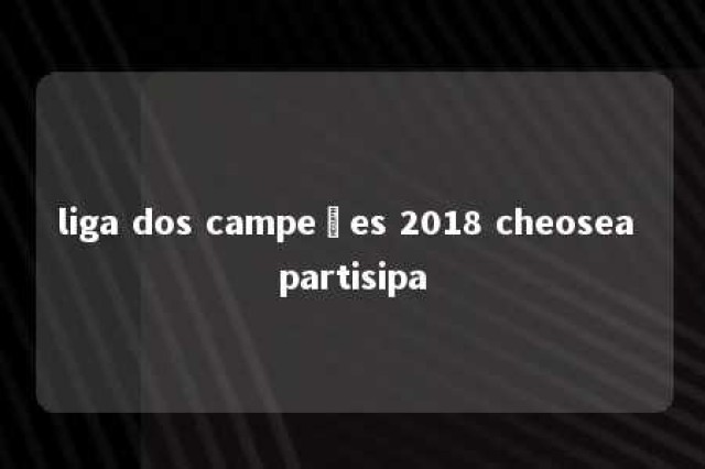 liga dos campeões 2018 cheosea partisipa 