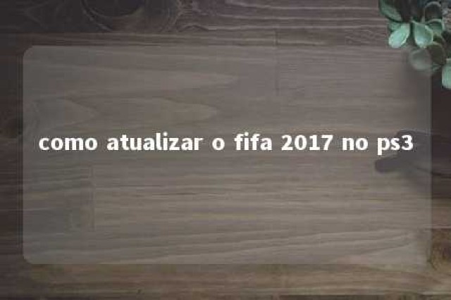 como atualizar o fifa 2017 no ps3 