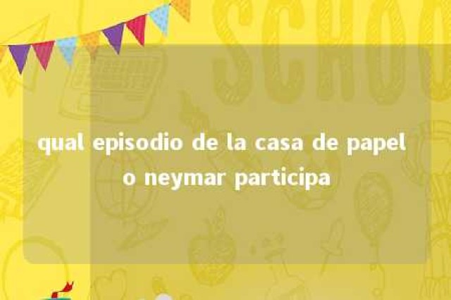 qual episodio de la casa de papel o neymar participa 