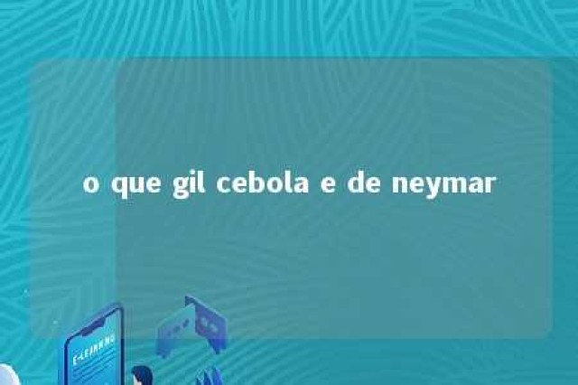 o que gil cebola e de neymar 