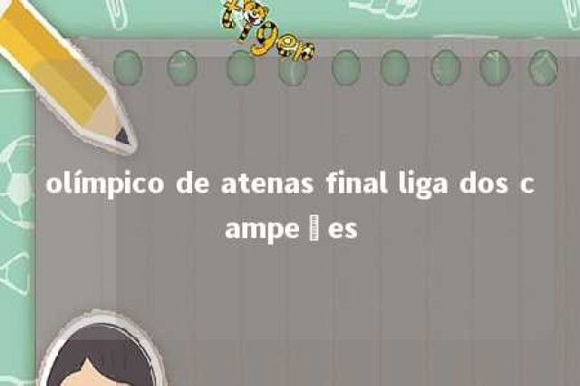 olímpico de atenas final liga dos campeões 