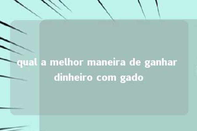 qual a melhor maneira de ganhar dinheiro com gado 