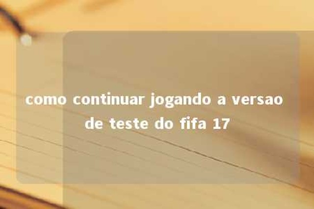 como continuar jogando a versao de teste do fifa 17 