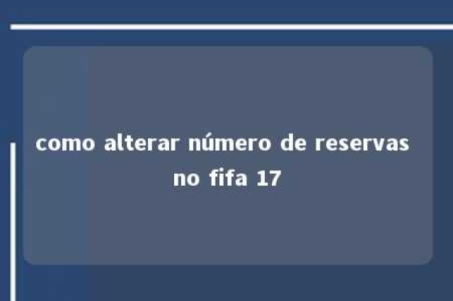 como alterar número de reservas no fifa 17 