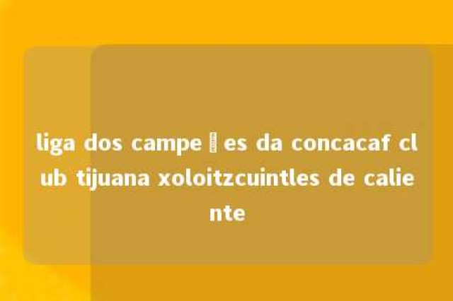 liga dos campeões da concacaf club tijuana xoloitzcuintles de caliente 