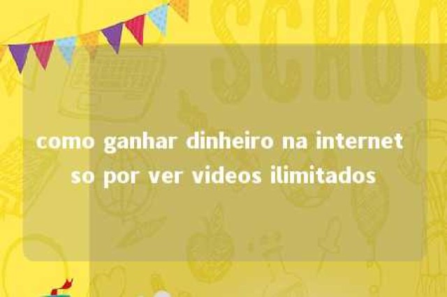 como ganhar dinheiro na internet so por ver videos ilimitados 