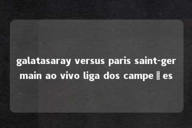 galatasaray versus paris saint-germain ao vivo liga dos campeões 