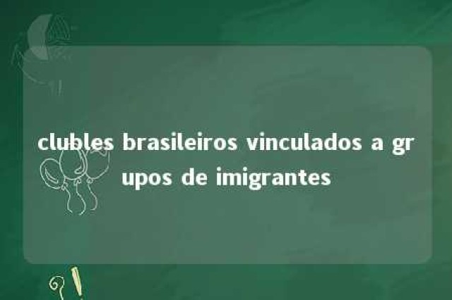 clubles brasileiros vinculados a grupos de imigrantes 