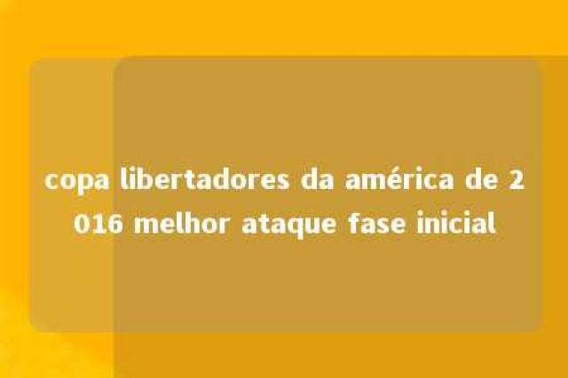 copa libertadores da américa de 2016 melhor ataque fase inicial 