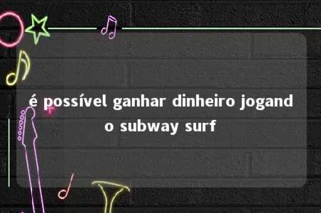 é possível ganhar dinheiro jogando subway surf 