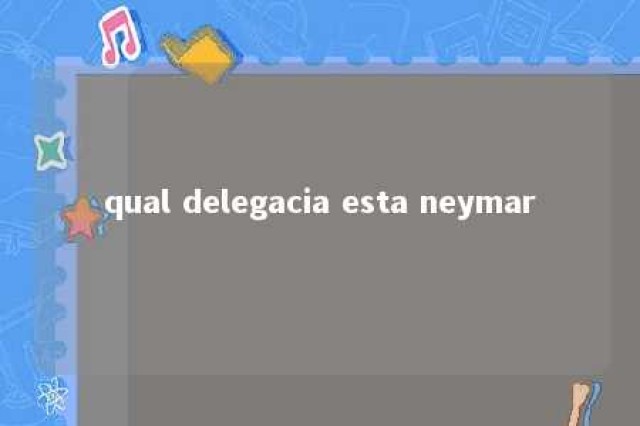 qual delegacia esta neymar 