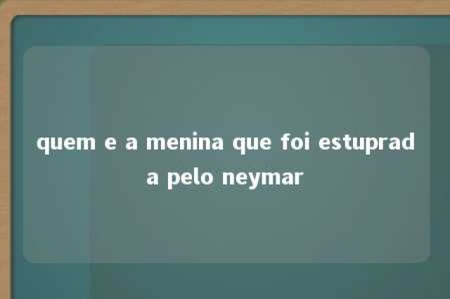 quem e a menina que foi estuprada pelo neymar 