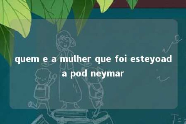 quem e a mulher que foi esteyoada pod neymar 