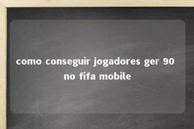 como conseguir jogadores ger 90 no fifa mobile 