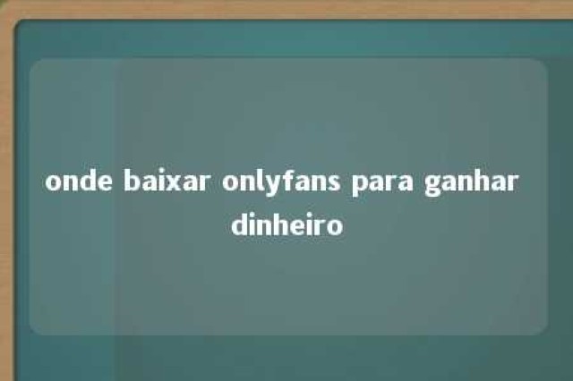 onde baixar onlyfans para ganhar dinheiro 