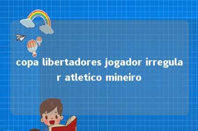 copa libertadores jogador irregular atletico mineiro 