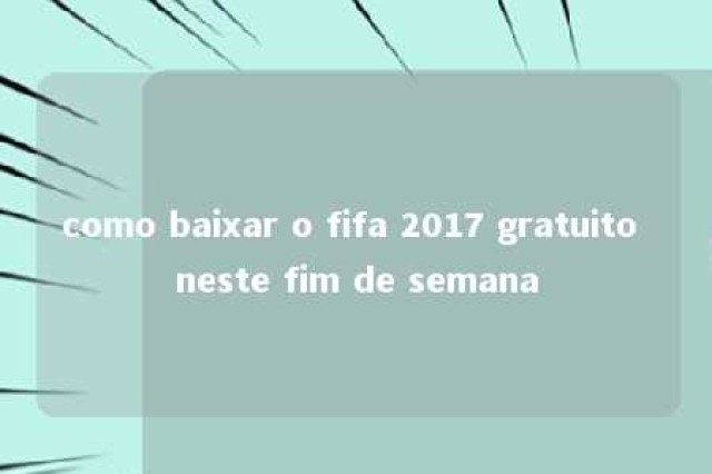 como baixar o fifa 2017 gratuito neste fim de semana 