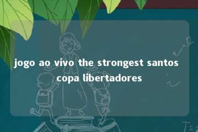 jogo ao vivo the strongest santos copa libertadores 