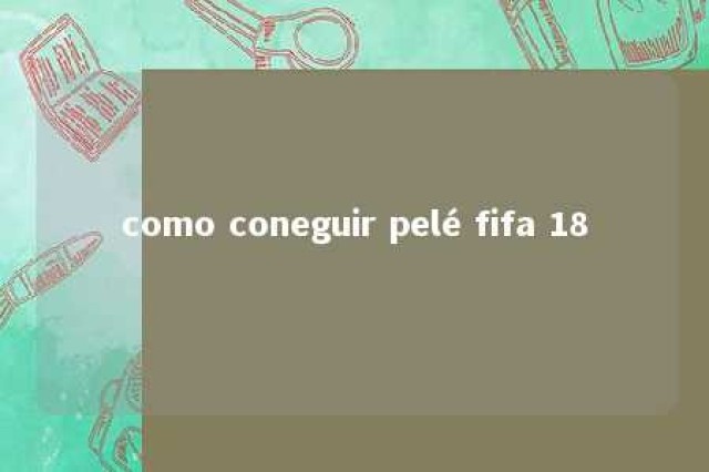 como coneguir pelé fifa 18 