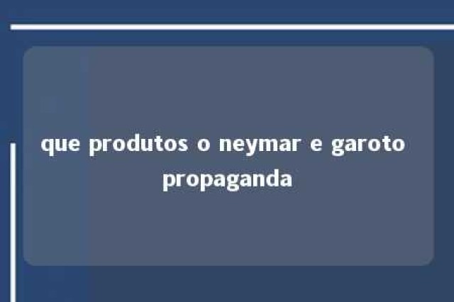 que produtos o neymar e garoto propaganda 