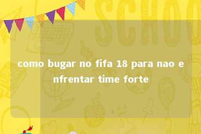 como bugar no fifa 18 para nao enfrentar time forte 