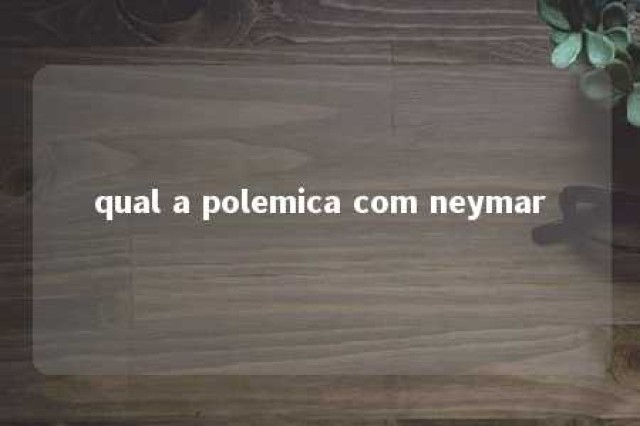 qual a polemica com neymar 