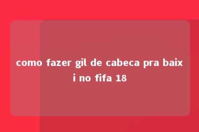 como fazer gil de cabeca pra baixi no fifa 18 