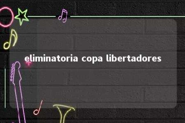 eliminatoria copa libertadores 