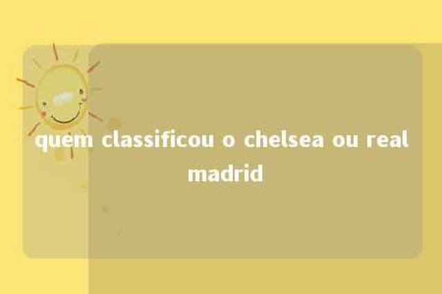 quem classificou o chelsea ou real madrid 