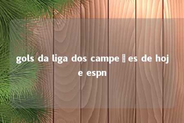 gols da liga dos campeões de hoje espn 