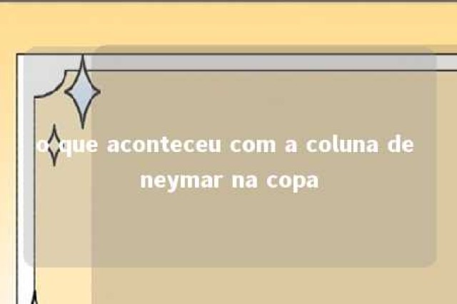 o que aconteceu com a coluna de neymar na copa 