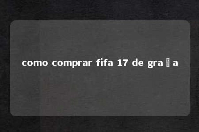 como comprar fifa 17 de graça 