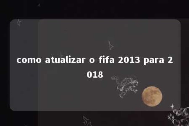 como atualizar o fifa 2013 para 2018 