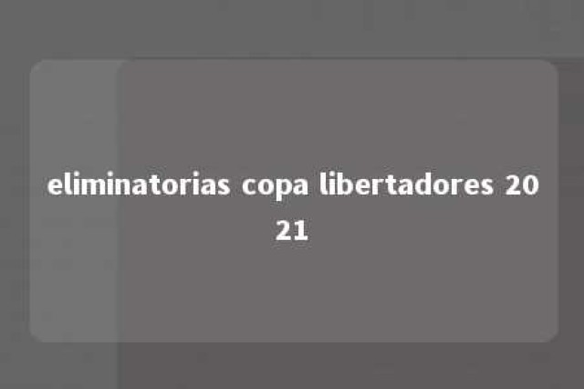 eliminatorias copa libertadores 2021 