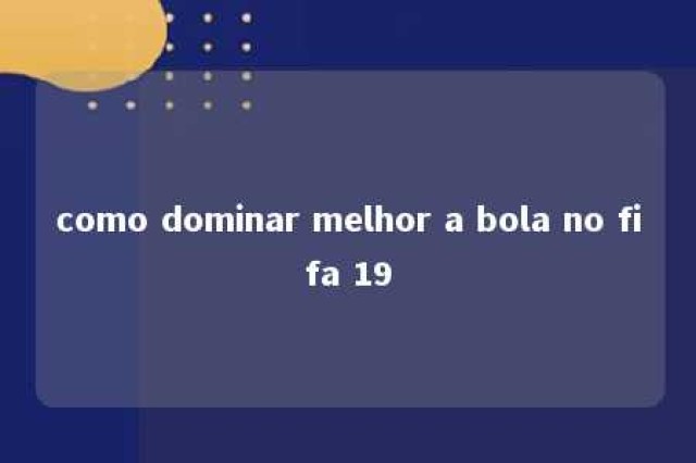 como dominar melhor a bola no fifa 19 