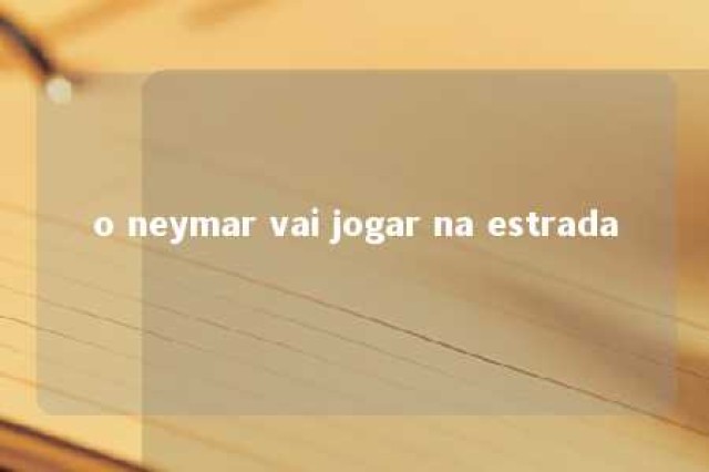 o neymar vai jogar na estrada 