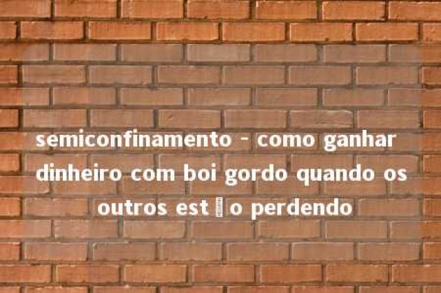 semiconfinamento - como ganhar dinheiro com boi gordo quando os outros estão perdendo 