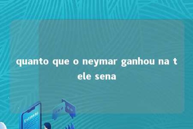 quanto que o neymar ganhou na tele sena 