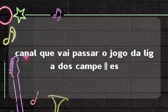 canal que vai passar o jogo da liga dos campeões 