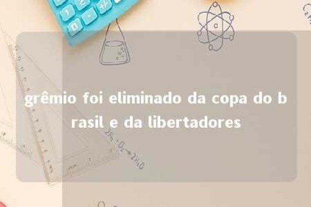 grêmio foi eliminado da copa do brasil e da libertadores 