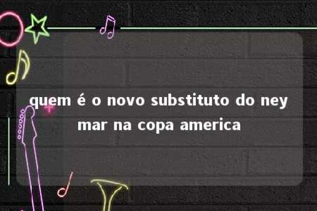 quem é o novo substituto do neymar na copa america 