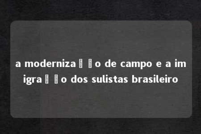 a modernização de campo e a imigração dos sulistas brasileiro 